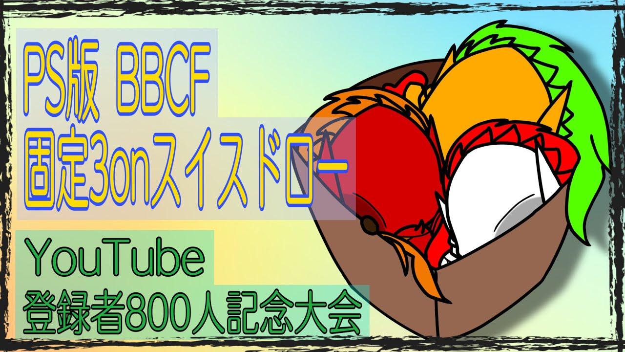 【BBCF】Youtube登録者800人記念大会！(PS版固定3onスイスドロー) #ブレイブルー