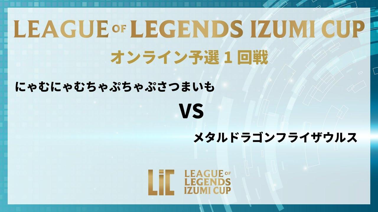 『LEAGUE OF LEGENDS  IZUMI CUP』　 予選 1回戦 にゃむにゃむちゃぷちゃぷさつまいもvsメタルドラゴン フライザウルス