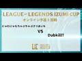『LEAGUE OF LEGENDS  IZUMI CUP』　 予選 2回戦 にゃむにゃむちゃぷちゃぷさつまいもvsDubkillT
