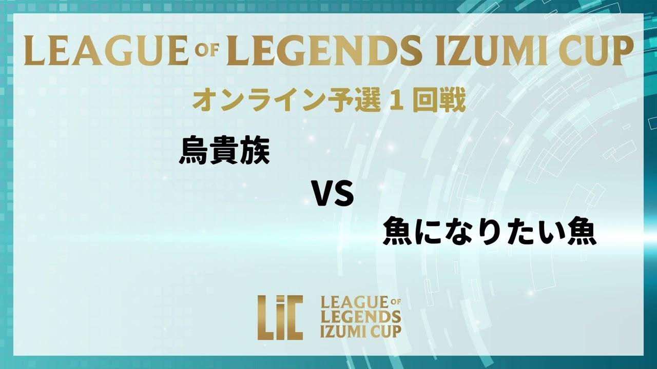 『LEAGUE OF LEGENDS  IZUMI CUP』　予選 1回戦　 魚になりたい魚vs鳥貴族