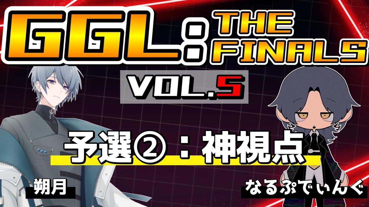 【GGL:THE FINALS VOL.5】予選②：神視点配信＜朔月・なるぷでぃんぐ＞