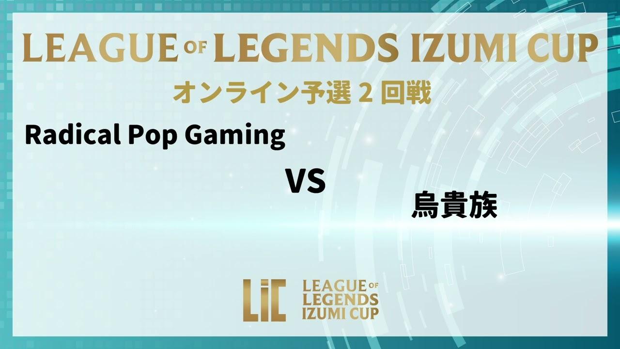 『LEAGUE OF LEGENDS  IZUMI CUP』　予選 2回戦 Radical Pop Gamingvs烏貴族