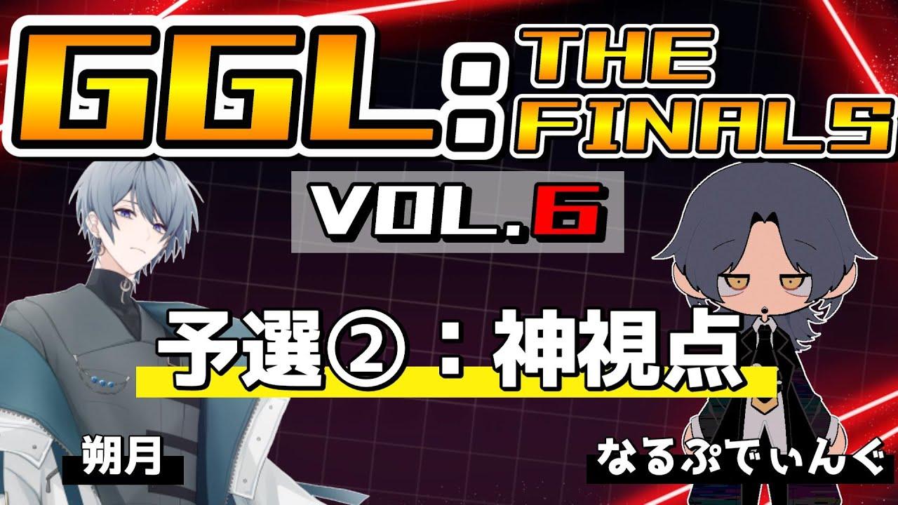 【GGL:THE FINALS VOL.6】予選②：神視点配信＜朔月・なるぷでぃんぐ＞