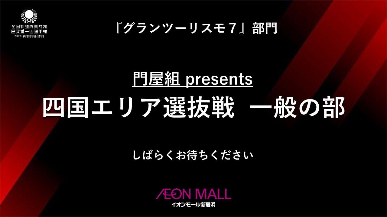 門屋組プレゼンツ 国体文化プログラム 全国都道府県対抗eスポーツ選手権2023 KAGOSHIMA 『グランツーリスモ７』部門 四国エリア決勝戦 一般の部